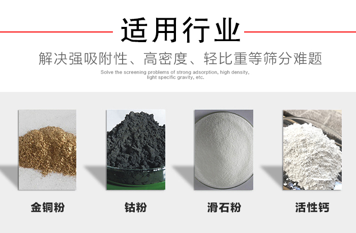 適用行業：化工振動篩可用來篩分：金銅粉，鈷粉，滑石粉，活性鈣等解決強吸附性，高密度，輕比重等篩分難題。